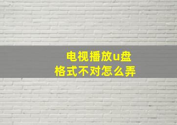 电视播放u盘格式不对怎么弄