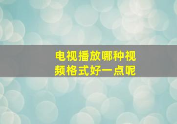 电视播放哪种视频格式好一点呢