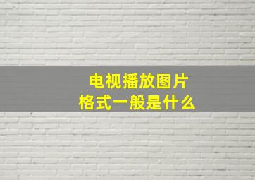 电视播放图片格式一般是什么