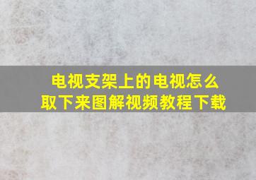 电视支架上的电视怎么取下来图解视频教程下载