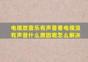 电视放音乐有声音看电视没有声音什么原因呢怎么解决