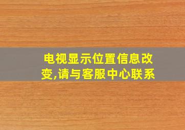 电视显示位置信息改变,请与客服中心联系