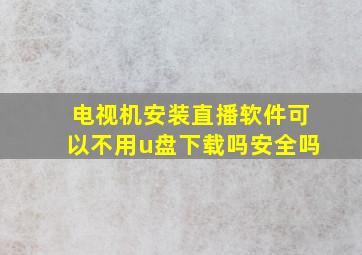 电视机安装直播软件可以不用u盘下载吗安全吗