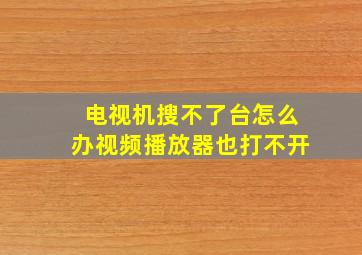 电视机搜不了台怎么办视频播放器也打不开