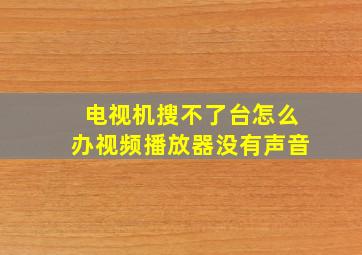 电视机搜不了台怎么办视频播放器没有声音