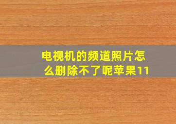 电视机的频道照片怎么删除不了呢苹果11