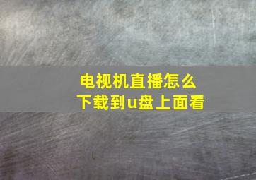 电视机直播怎么下载到u盘上面看