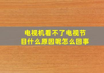 电视机看不了电视节目什么原因呢怎么回事