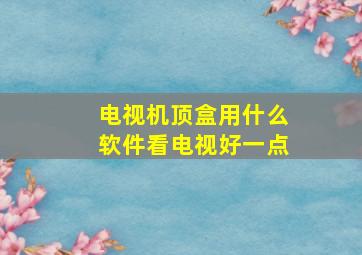 电视机顶盒用什么软件看电视好一点