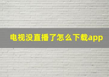 电视没直播了怎么下载app