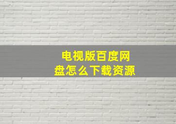 电视版百度网盘怎么下载资源