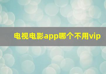 电视电影app哪个不用vip