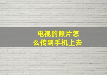 电视的照片怎么传到手机上去