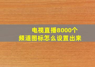 电视直播8000个频道图标怎么设置出来