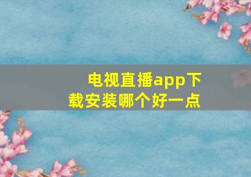 电视直播app下载安装哪个好一点