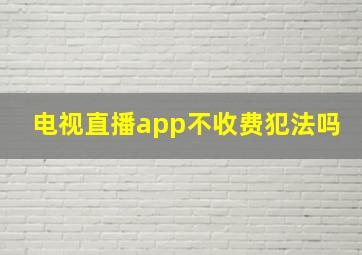 电视直播app不收费犯法吗