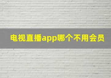 电视直播app哪个不用会员