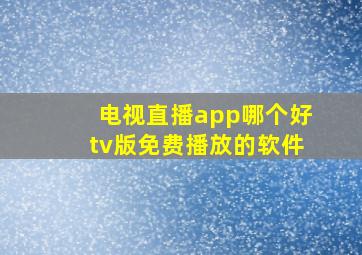 电视直播app哪个好tv版免费播放的软件