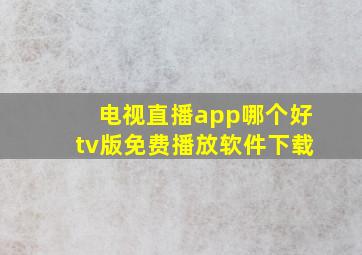 电视直播app哪个好tv版免费播放软件下载