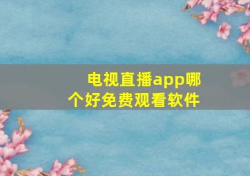 电视直播app哪个好免费观看软件