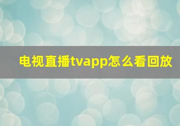 电视直播tvapp怎么看回放