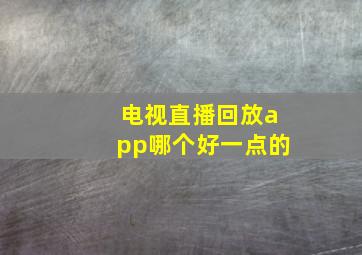 电视直播回放app哪个好一点的