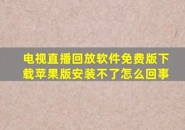 电视直播回放软件免费版下载苹果版安装不了怎么回事