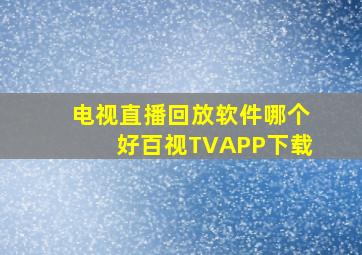 电视直播回放软件哪个好百视TVAPP下载