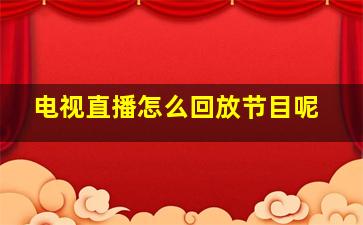 电视直播怎么回放节目呢