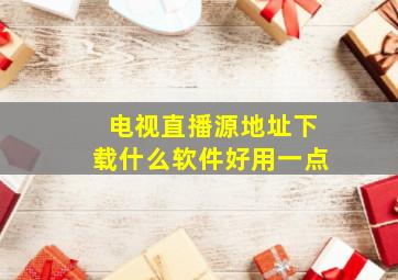 电视直播源地址下载什么软件好用一点