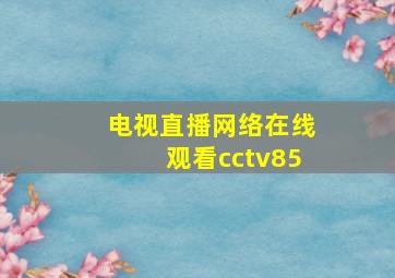 电视直播网络在线观看cctv85