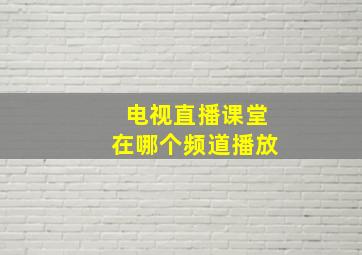 电视直播课堂在哪个频道播放