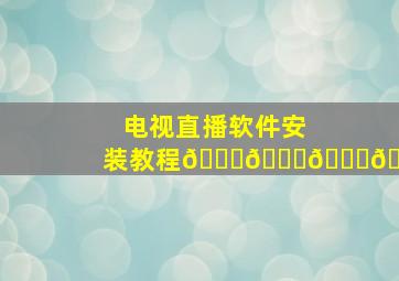 电视直播软件安装教程🐞🐞🐞🐞