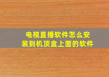 电视直播软件怎么安装到机顶盒上面的软件