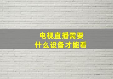 电视直播需要什么设备才能看