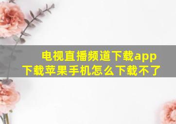 电视直播频道下载app下载苹果手机怎么下载不了