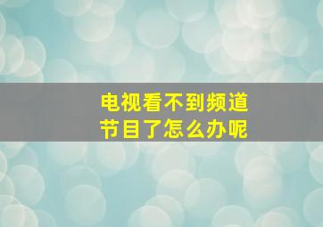 电视看不到频道节目了怎么办呢