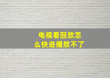 电视看回放怎么快进播放不了