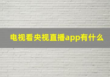 电视看央视直播app有什么