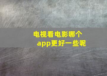 电视看电影哪个app更好一些呢