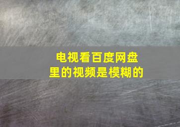 电视看百度网盘里的视频是模糊的