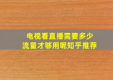 电视看直播需要多少流量才够用呢知乎推荐