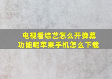 电视看综艺怎么开弹幕功能呢苹果手机怎么下载