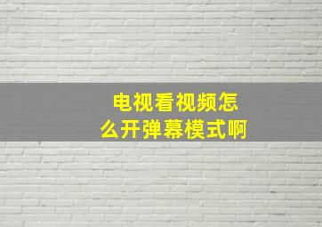 电视看视频怎么开弹幕模式啊