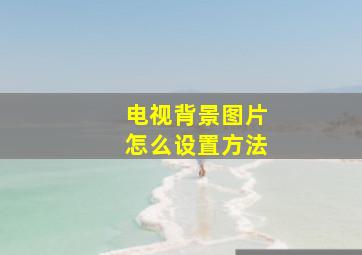 电视背景图片怎么设置方法