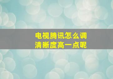 电视腾讯怎么调清晰度高一点呢