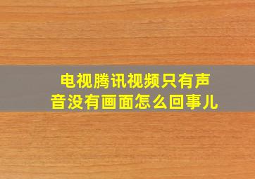 电视腾讯视频只有声音没有画面怎么回事儿