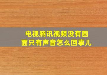 电视腾讯视频没有画面只有声音怎么回事儿