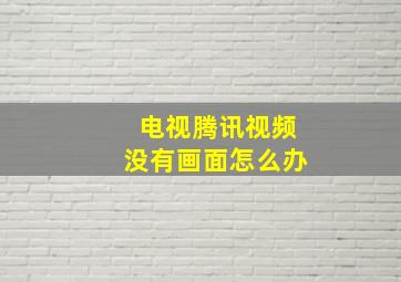 电视腾讯视频没有画面怎么办