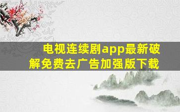 电视连续剧app最新破解免费去广告加强版下载